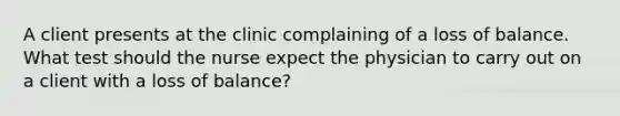 A client presents at the clinic complaining of a loss of balance. What test should the nurse expect the physician to carry out on a client with a loss of balance?