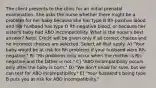 The client presents to the clinic for an initial prenatal examination. She asks the nurse whether there might be a problem for her baby because she has type B Rh-positive blood and her husband has type O Rh-negative blood, or because her sister's baby had ABO incompatibility. What is the nurse's best answer? Note: Credit will be given only if all correct choices and no incorrect choices are selected. Select all that apply. A) "Your baby would be at risk for Rh problems if your husband were Rh-negative." B) "Rh problems only occur when the mother is Rh-negative and the father is not." C) "ABO incompatibility occurs only after the baby is born." D) "We don't know for sure, but we can test for ABO incompatibility." E) "Your husband's being type B puts you at risk for ABO incompatibility."