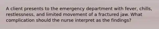 A client presents to the emergency department with fever, chills, restlessness, and limited movement of a fractured jaw. What complication should the nurse interpret as the findings?