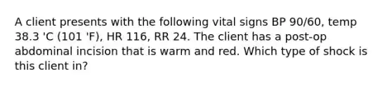 A client presents with the following vital signs BP 90/60, temp 38.3 'C (101 'F), HR 116, RR 24. The client has a post-op abdominal incision that is warm and red. Which type of shock is this client in?