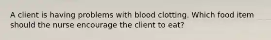 A client is having problems with blood clotting. Which food item should the nurse encourage the client to eat?