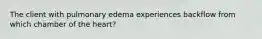 The client with pulmonary edema experiences backflow from which chamber of the heart?