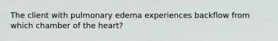 The client with pulmonary edema experiences backflow from which chamber of <a href='https://www.questionai.com/knowledge/kya8ocqc6o-the-heart' class='anchor-knowledge'>the heart</a>?