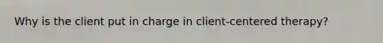 Why is the client put in charge in client-centered therapy?