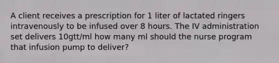 A client receives a prescription for 1 liter of lactated ringers intravenously to be infused over 8 hours. The IV administration set delivers 10gtt/ml how many ml should the nurse program that infusion pump to deliver?