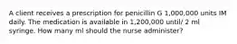 A client receives a prescription for penicillin G 1,000,000 units IM daily. The medication is available in 1,200,000 until/ 2 ml syringe. How many ml should the nurse administer?