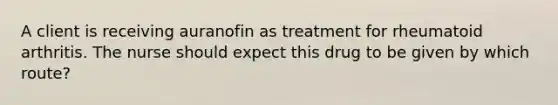 A client is receiving auranofin as treatment for rheumatoid arthritis. The nurse should expect this drug to be given by which route?