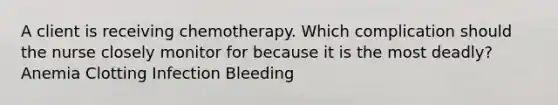 A client is receiving chemotherapy. Which complication should the nurse closely monitor for because it is the most deadly? Anemia Clotting Infection Bleeding