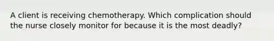 A client is receiving chemotherapy. Which complication should the nurse closely monitor for because it is the most deadly?