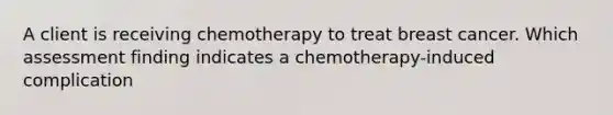 A client is receiving chemotherapy to treat breast cancer. Which assessment finding indicates a chemotherapy-induced complication