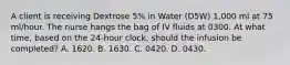 A client is receiving Dextrose 5% in Water (D5W) 1,000 ml at 75 ml/hour. The nurse hangs the bag of IV fluids at 0300. At what time, based on the 24-hour clock, should the infusion be completed? A. 1620. B. 1630. C. 0420. D. 0430.