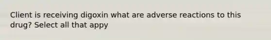 Client is receiving digoxin what are adverse reactions to this drug? Select all that appy