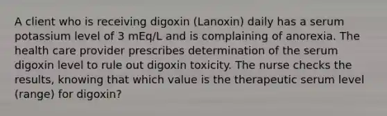 A client who is receiving digoxin (Lanoxin) daily has a serum potassium level of 3 mEq/L and is complaining of anorexia. The health care provider prescribes determination of the serum digoxin level to rule out digoxin toxicity. The nurse checks the results, knowing that which value is the therapeutic serum level (range) for digoxin?