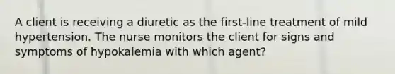 A client is receiving a diuretic as the first-line treatment of mild hypertension. The nurse monitors the client for signs and symptoms of hypokalemia with which agent?