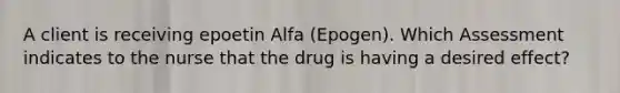 A client is receiving epoetin Alfa (Epogen). Which Assessment indicates to the nurse that the drug is having a desired effect?