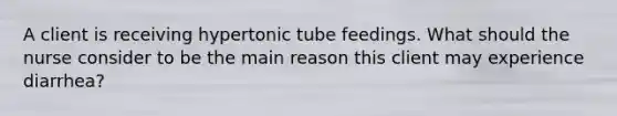 A client is receiving hypertonic tube feedings. What should the nurse consider to be the main reason this client may experience diarrhea?