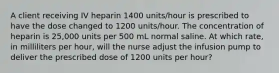 A client receiving IV heparin 1400 units/hour is prescribed to have the dose changed to 1200 units/hour. The concentration of heparin is 25,000 units per 500 mL normal saline. At which rate, in milliliters per hour, will the nurse adjust the infusion pump to deliver the prescribed dose of 1200 units per hour?