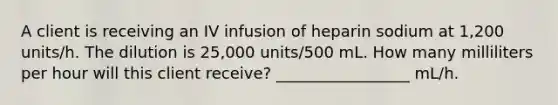 A client is receiving an IV infusion of heparin sodium at 1,200 units/h. The dilution is 25,000 units/500 mL. How many milliliters per hour will this client receive? _________________ mL/h.