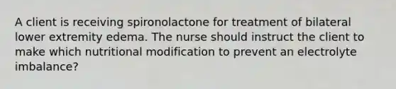 A client is receiving spironolactone for treatment of bilateral lower extremity edema. The nurse should instruct the client to make which nutritional modification to prevent an electrolyte imbalance?