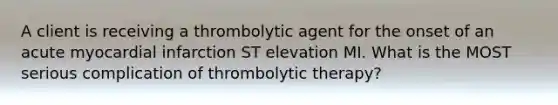 A client is receiving a thrombolytic agent for the onset of an acute myocardial infarction ST elevation MI. What is the MOST serious complication of thrombolytic therapy?