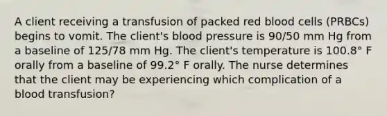 A client receiving a transfusion of packed red blood cells (PRBCs) begins to vomit. The client's blood pressure is 90/50 mm Hg from a baseline of 125/78 mm Hg. The client's temperature is 100.8° F orally from a baseline of 99.2° F orally. The nurse determines that the client may be experiencing which complication of a blood transfusion?