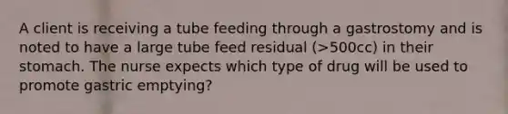 A client is receiving a tube feeding through a gastrostomy and is noted to have a large tube feed residual (>500cc) in their stomach. The nurse expects which type of drug will be used to promote gastric emptying?