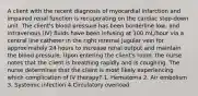 A client with the recent diagnosis of myocardial infarction and impaired renal function is recuperating on the cardiac step-down unit. The client's blood pressure has been borderline low, and intravenous (IV) fluids have been infusing at 100 mL/hour via a central line catheter in the right internal jugular vein for approximately 24 hours to increase renal output and maintain the blood pressure. Upon entering the client's room, the nurse notes that the client is breathing rapidly and is coughing. The nurse determines that the client is most likely experiencing which complication of IV therapy? 1. Hematoma 2. Air embolism 3. Systemic infection 4.Circulatory overload