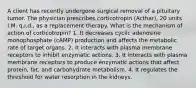 A client has recently undergone surgical removal of a pituitary tumor. The physician prescribes corticotropin (Acthar), 20 units I.M. q.i.d., as a replacement therapy. What is the mechanism of action of corticotropin? 1. It decreases cyclic adenosine monophosphate (cAMP) production and affects the metabolic rate of target organs. 2. It interacts with plasma membrane receptors to inhibit enzymatic actions. 3. It interacts with plasma membrane receptors to produce enzymatic actions that affect protein, fat, and carbohydrate metabolism. 4. It regulates the threshold for water resorption in the kidneys.