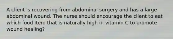 A client is recovering from abdominal surgery and has a large abdominal wound. The nurse should encourage the client to eat which food item that is naturally high in vitamin C to promote wound healing?