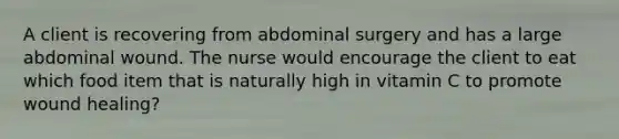 A client is recovering from abdominal surgery and has a large abdominal wound. The nurse would encourage the client to eat which food item that is naturally high in vitamin C to promote wound healing?