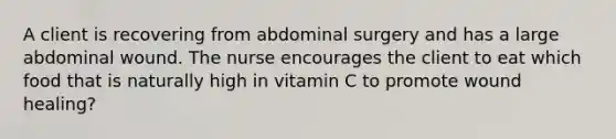 A client is recovering from abdominal surgery and has a large abdominal wound. The nurse encourages the client to eat which food that is naturally high in vitamin C to promote wound healing?