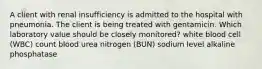 A client with renal insufficiency is admitted to the hospital with pneumonia. The client is being treated with gentamicin. Which laboratory value should be closely monitored? white blood cell (WBC) count blood urea nitrogen (BUN) sodium level alkaline phosphatase