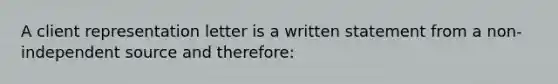 A client representation letter is a written statement from a non-independent source and therefore: