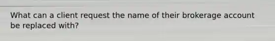 What can a client request the name of their brokerage account be replaced with?