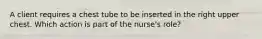 A client requires a chest tube to be inserted in the right upper chest. Which action is part of the nurse's role?