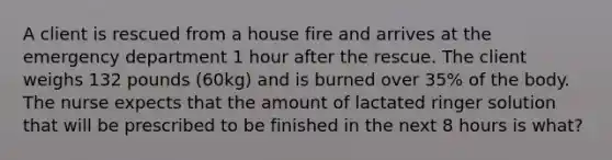 A client is rescued from a house fire and arrives at the emergency department 1 hour after the rescue. The client weighs 132 pounds (60kg) and is burned over 35% of the body. The nurse expects that the amount of lactated ringer solution that will be prescribed to be finished in the next 8 hours is what?