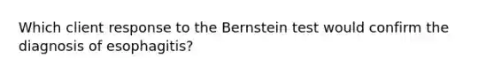 Which client response to the Bernstein test would confirm the diagnosis of esophagitis?