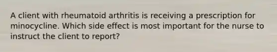 A client with rheumatoid arthritis is receiving a prescription for minocycline. Which side effect is most important for the nurse to instruct the client to report?