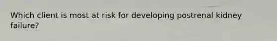 Which client is most at risk for developing postrenal kidney failure?