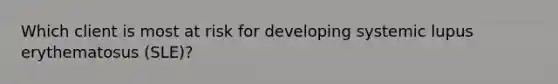 Which client is most at risk for developing systemic lupus erythematosus (SLE)?