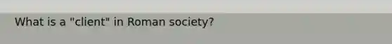 What is a "client" in Roman society?