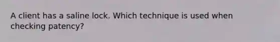 A client has a saline lock. Which technique is used when checking patency?