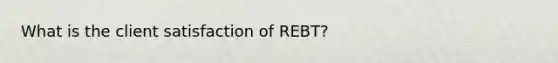 What is the client satisfaction of REBT?