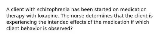 A client with schizophrenia has been started on medication therapy with loxapine. The nurse determines that the client is experiencing the intended effects of the medication if which client behavior is observed?