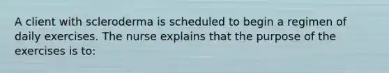 A client with scleroderma is scheduled to begin a regimen of daily exercises. The nurse explains that the purpose of the exercises is to: