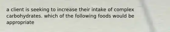 a client is seeking to increase their intake of complex carbohydrates. which of the following foods would be appropriate