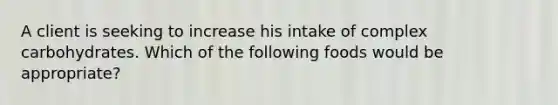 A client is seeking to increase his intake of complex carbohydrates. Which of the following foods would be appropriate?