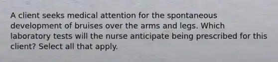 A client seeks medical attention for the spontaneous development of bruises over the arms and legs. Which laboratory tests will the nurse anticipate being prescribed for this client? Select all that apply.