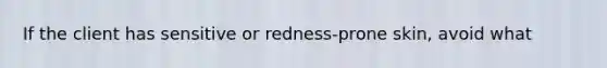 If the client has sensitive or redness-prone skin, avoid what