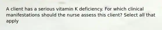 A client has a serious vitamin K deficiency. For which clinical manifestations should the nurse assess this client? Select all that apply